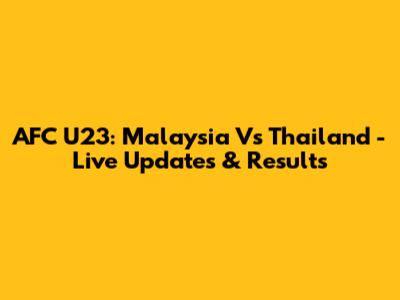 AFC U23: Malaysia Vs Thailand - Live Updates & Results