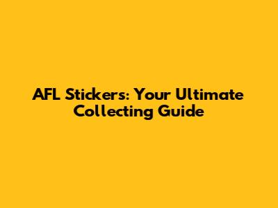AFL Stickers: Your Ultimate Collecting Guide