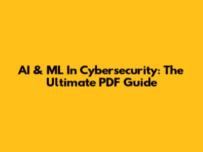 AI & ML In Cybersecurity: The Ultimate PDF Guide