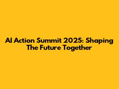 AI Action Summit 2025: Shaping The Future Together