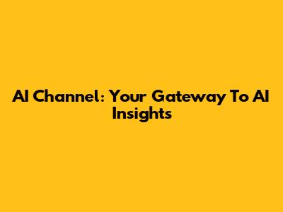 AI Channel: Your Gateway To AI Insights