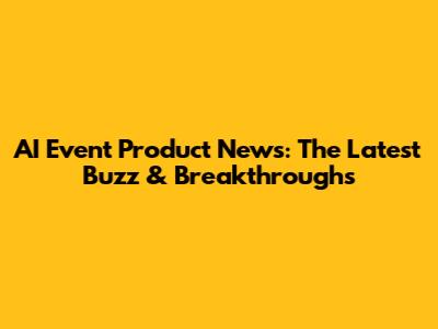 AI Event Product News: The Latest Buzz & Breakthroughs
