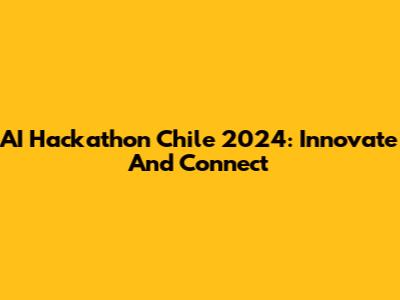 AI Hackathon Chile 2024: Innovate And Connect
