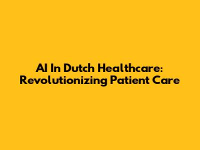 AI In Dutch Healthcare: Revolutionizing Patient Care