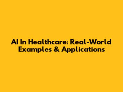 AI In Healthcare: Real-World Examples & Applications