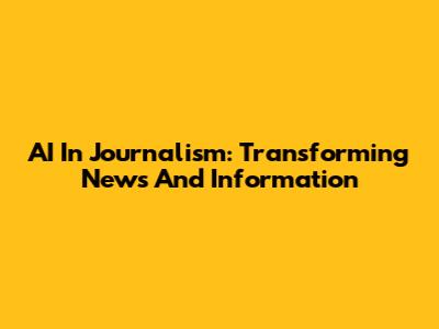 AI In Journalism: Transforming News And Information