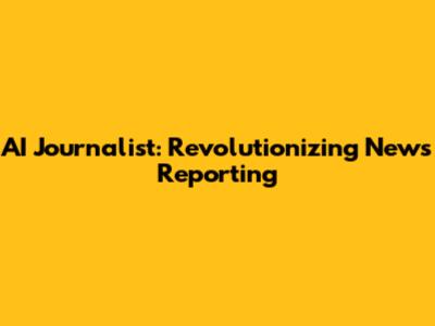 AI Journalist: Revolutionizing News Reporting