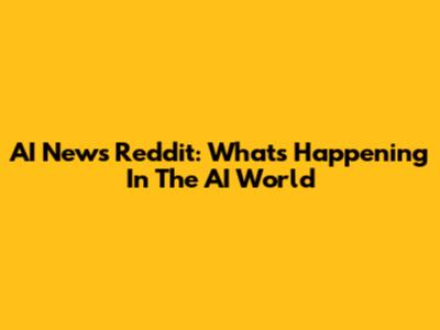 AI News Reddit: What's Happening In The AI World