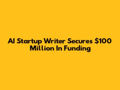 AI Startup Writer Secures $100 Million In Funding