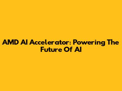 AMD AI Accelerator: Powering The Future Of AI