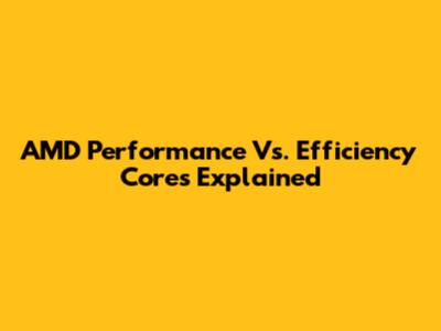 AMD Performance Vs. Efficiency Cores Explained