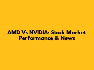 AMD Vs NVIDIA: Stock Market Performance & News
