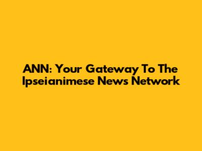 ANN: Your Gateway To The Ipseianimese News Network