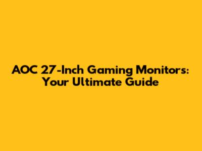 AOC 27-Inch Gaming Monitors: Your Ultimate Guide