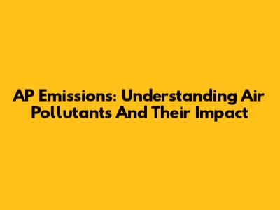 AP Emissions: Understanding Air Pollutants And Their Impact