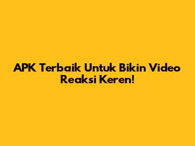 APK Terbaik Untuk Bikin Video Reaksi Keren!