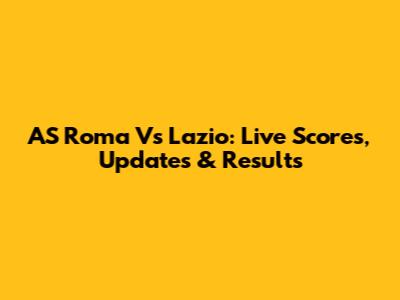 AS Roma Vs Lazio: Live Scores, Updates & Results