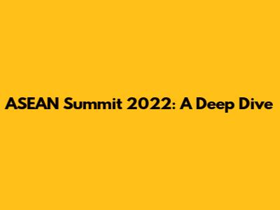 ASEAN Summit 2022: A Deep Dive