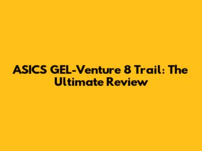 ASICS GEL-Venture 8 Trail: The Ultimate Review