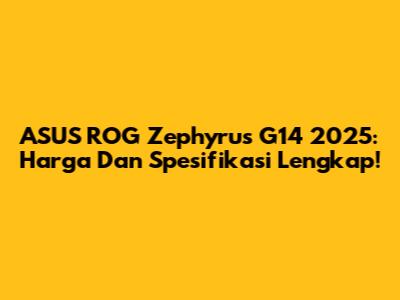 ASUS ROG Zephyrus G14 2025: Harga Dan Spesifikasi Lengkap!