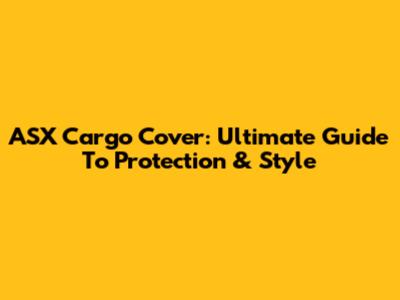 ASX Cargo Cover: Ultimate Guide To Protection & Style