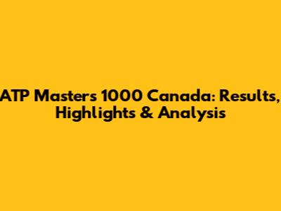 ATP Masters 1000 Canada: Results, Highlights & Analysis