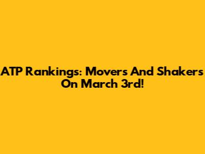 ATP Rankings: Movers And Shakers On March 3rd!