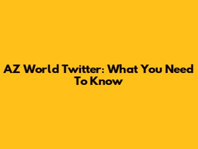 AZ World Twitter: What You Need To Know