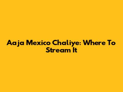 Aaja Mexico Chaliye: Where To Stream It