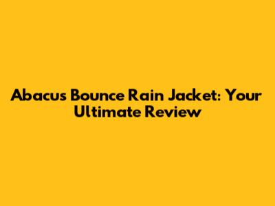 Abacus Bounce Rain Jacket: Your Ultimate Review