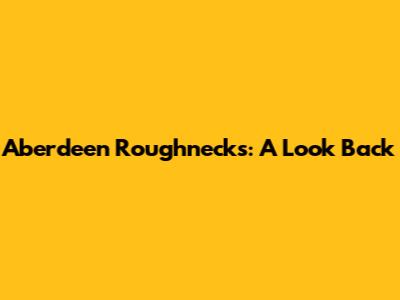 Aberdeen Roughnecks: A Look Back