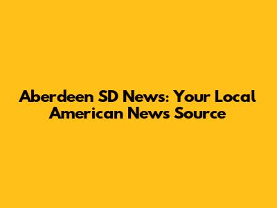 Aberdeen SD News: Your Local American News Source