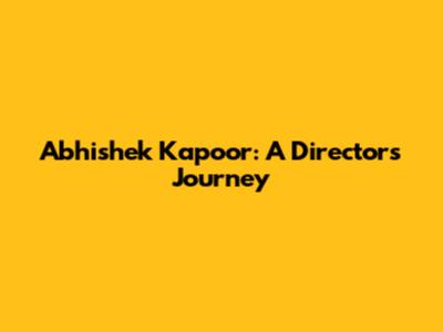 Abhishek Kapoor: A Director's Journey