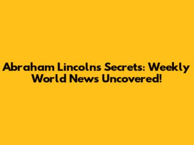 Abraham Lincoln's Secrets: Weekly World News Uncovered!