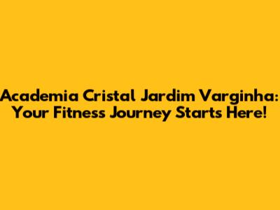 Academia Cristal Jardim Varginha: Your Fitness Journey Starts Here!