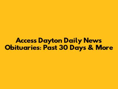 Access Dayton Daily News Obituaries: Past 30 Days & More