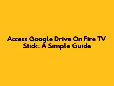 Access Google Drive On Fire TV Stick: A Simple Guide