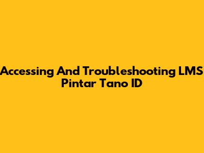 Accessing And Troubleshooting LMS Pintar Tano ID