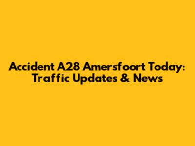 Accident A28 Amersfoort Today: Traffic Updates & News