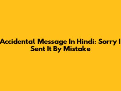 Accidental Message In Hindi: 'Sorry I Sent It By Mistake'