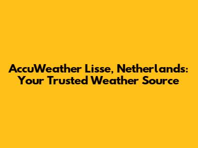 AccuWeather Lisse, Netherlands: Your Trusted Weather Source