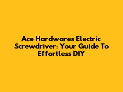 Ace Hardware's Electric Screwdriver: Your Guide To Effortless DIY