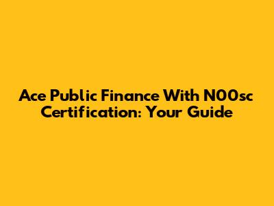 Ace Public Finance With N00sc Certification: Your Guide