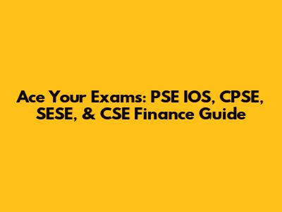 Ace Your Exams: PSE IOS, CPSE, SESE, & CSE Finance Guide