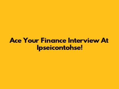 Ace Your Finance Interview At Ipseicontohse!