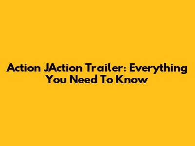 Action JAction Trailer: Everything You Need To Know