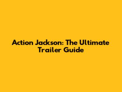 Action Jackson: The Ultimate Trailer Guide