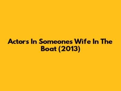 Actors In 'Someone's Wife In The Boat' (2013)