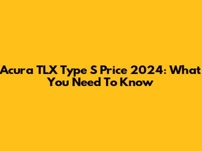 Acura TLX Type S Price 2024: What You Need To Know