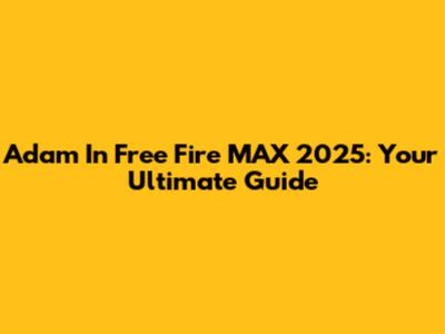 Adam In Free Fire MAX 2025: Your Ultimate Guide